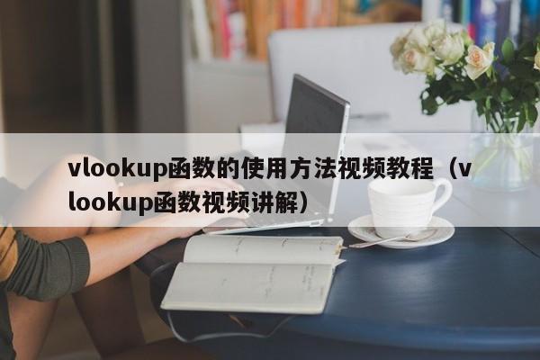 vlookup函数的使用方法视频教程(vlookup函数视频讲解)