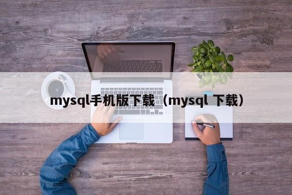 mysql手机版下载(mysql 下载)