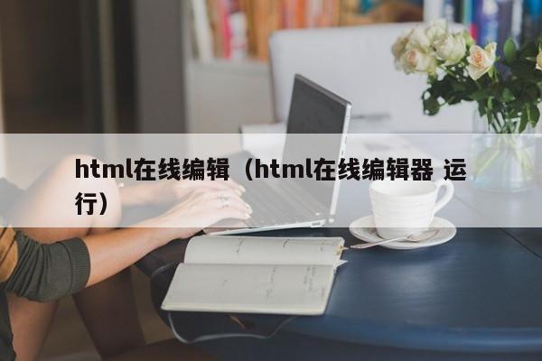 html在线编辑(html在线编辑器 运行)