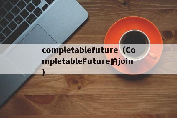 completablefuture(CompletableFuture的join)