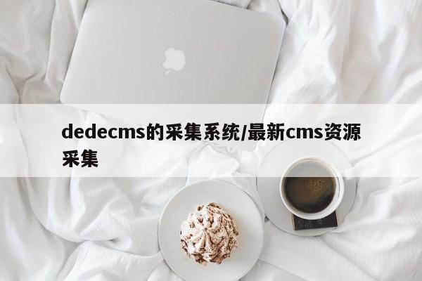 dedecms的采集系统/最新cms资源采集