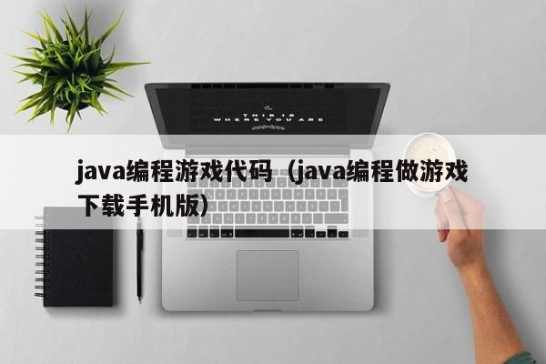 java编程游戏代码(java编程做游戏下载手机版)