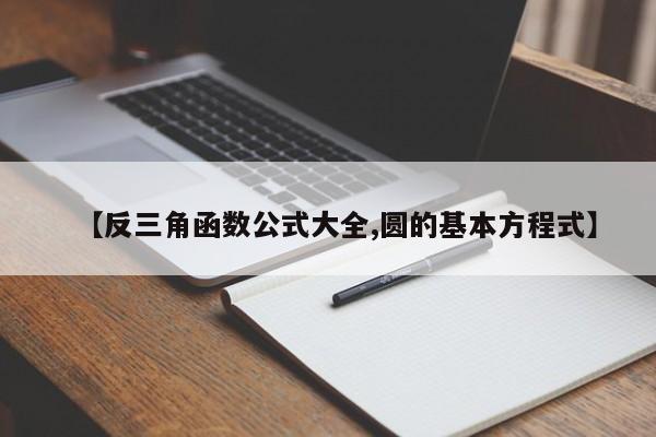 【反三角函数公式大全,圆的基本方程式】