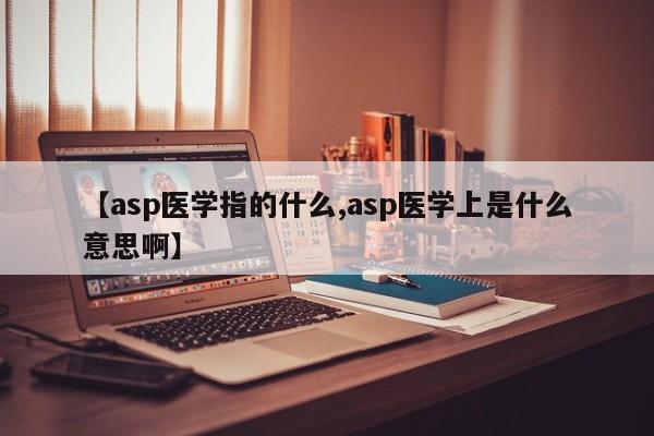 【asp医学指的什么,asp医学上是什么意思啊】