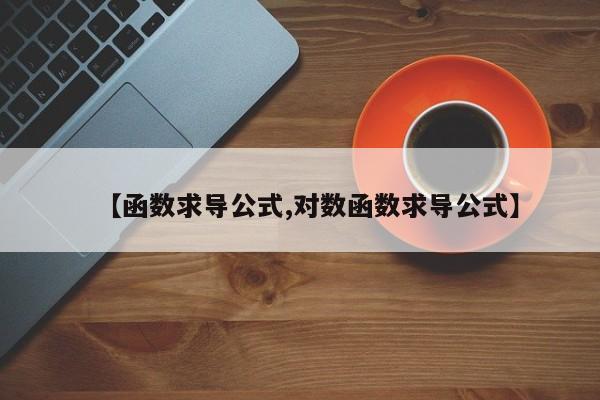 【函数求导公式,对数函数求导公式】