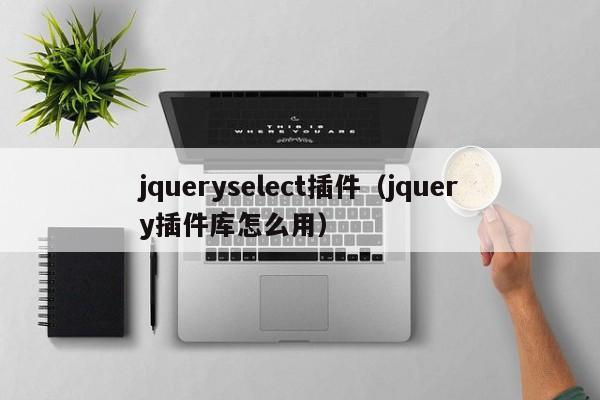 jqueryselect插件(jquery插件库怎么用)