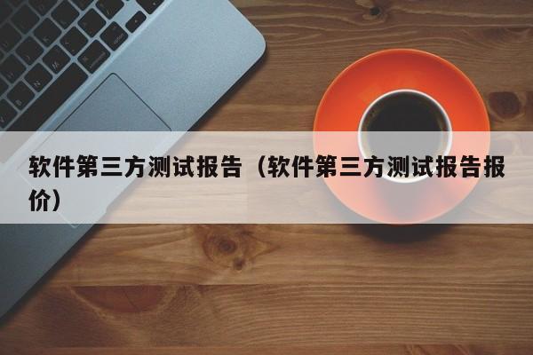 软件第三方测试报告(软件第三方测试报告报价)