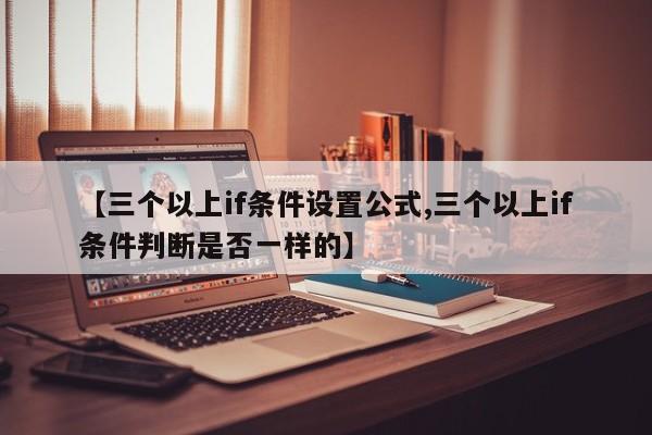 【三个以上if条件设置公式,三个以上if条件判断是否一样的】