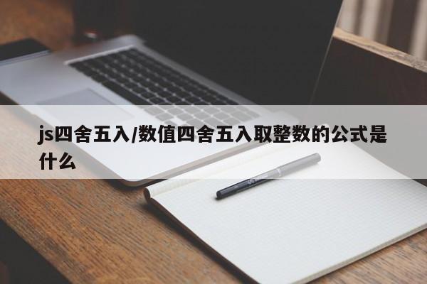 js四舍五入/数值四舍五入取整数的公式是什么