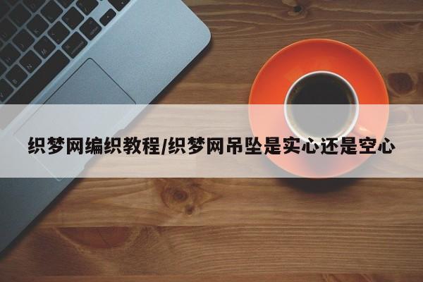 织梦网编织教程/织梦网吊坠是实心还是空心