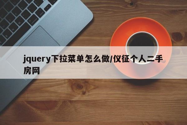 jquery下拉菜单怎么做/仪征个人二手房网
