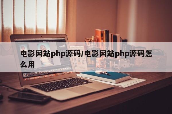电影网站php源码/电影网站php源码怎么用
