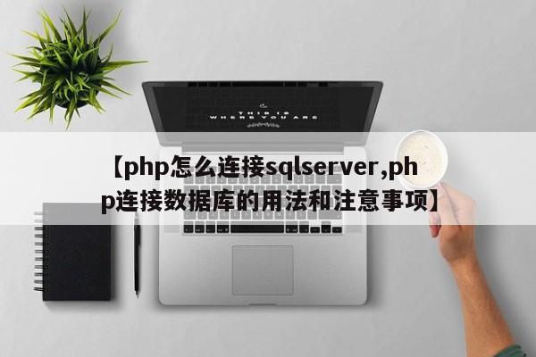 【php怎么连接sqlserver,php连接数据库的用法和注意事项】