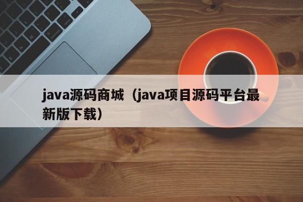 java源码商城(java项目源码平台最新版下载)