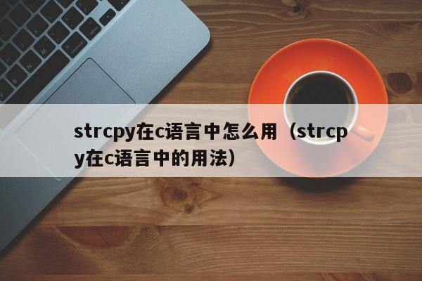 strcpy在c语言中怎么用(strcpy在c语言中的用法)