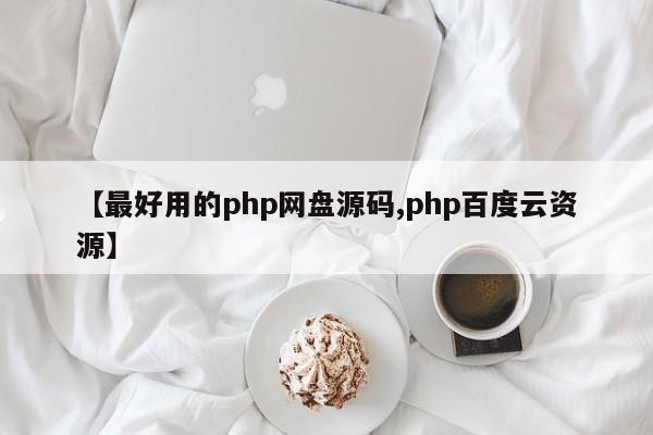 【最好用的php网盘源码,php百度云资源】