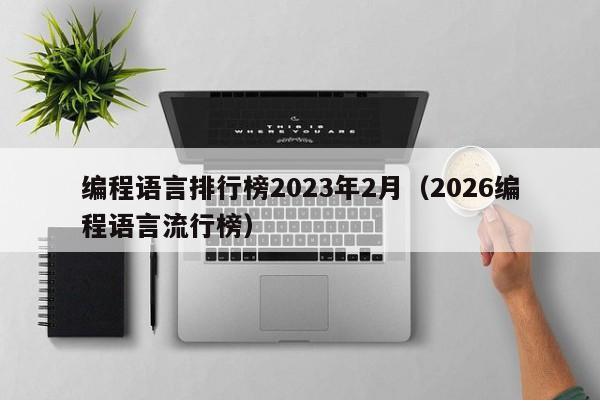 编程语言排行榜2023年2月(2026编程语言流行榜)