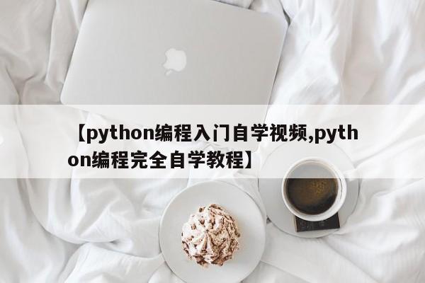 【python编程入门自学视频,python编程完全自学教程】