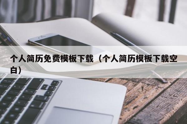 个人简历免费模板下载(个人简历模板下载空白)