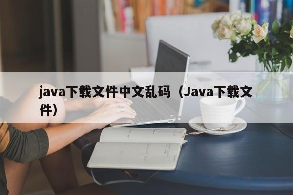 java下载文件中文乱码(Java下载文件)