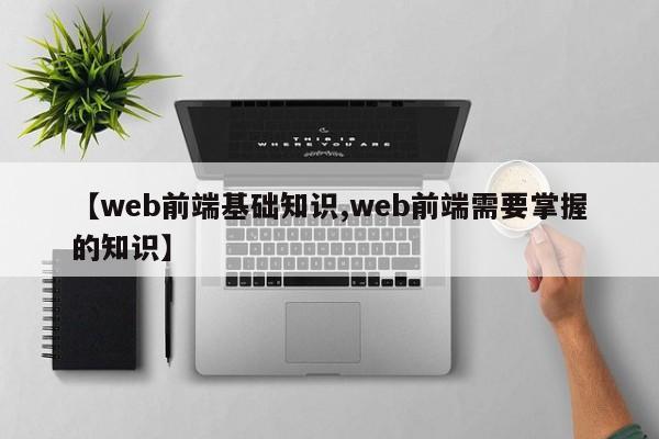 【web前端基础知识,web前端需要掌握的知识】