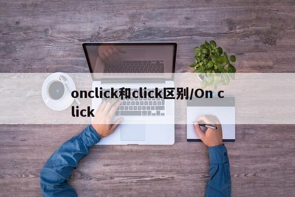 onclick和click区别/On click