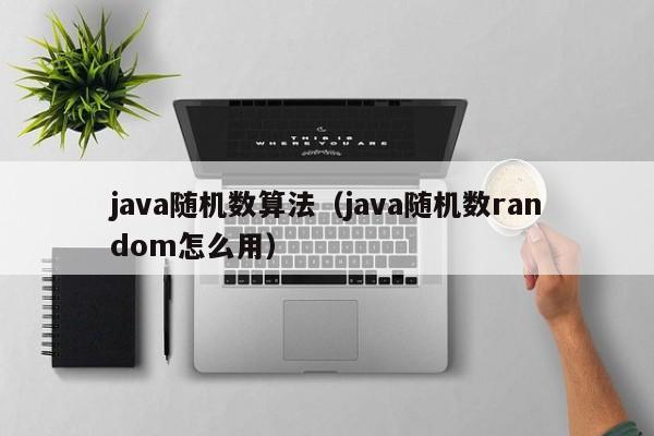 java随机数算法(java随机数random怎么用)