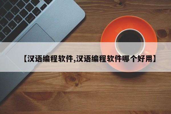 【汉语编程软件,汉语编程软件哪个好用】