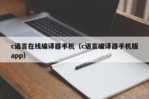 c语言在线编译器手机(c语言编译器手机版app)