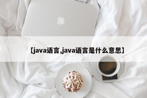 【java语言,java语言是什么意思】