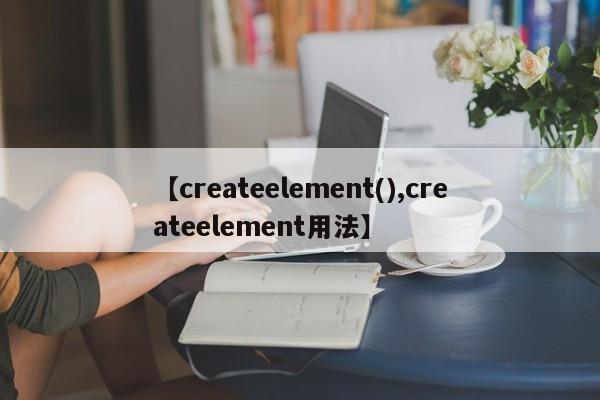 【createelement(),createelement用法】