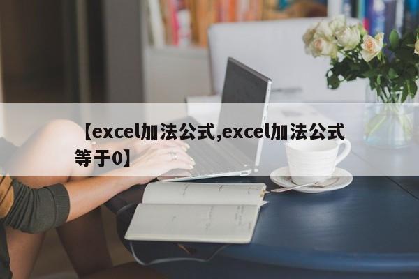 【excel加法公式,excel加法公式等于0】