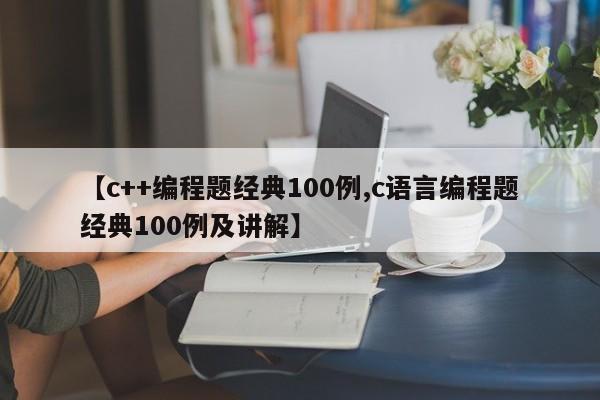 【c++编程题经典100例,c语言编程题经典100例及讲解】