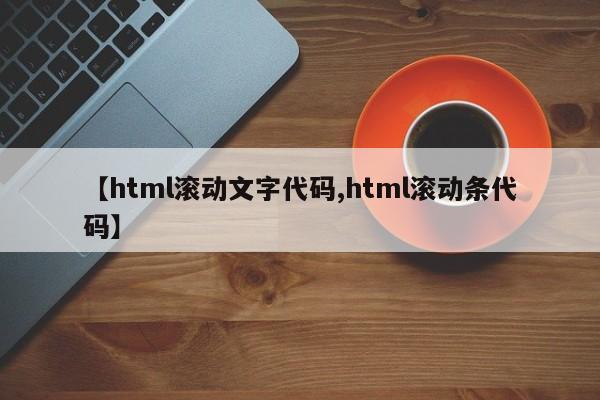 【html滚动文字代码,html滚动条代码】
