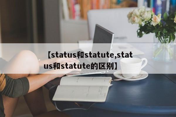 【status和statute,status和statute的区别】