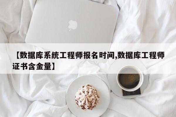 【数据库系统工程师报名时间,数据库工程师证书含金量】