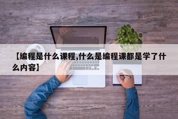【编程是什么课程,什么是编程课都是学了什么内容】