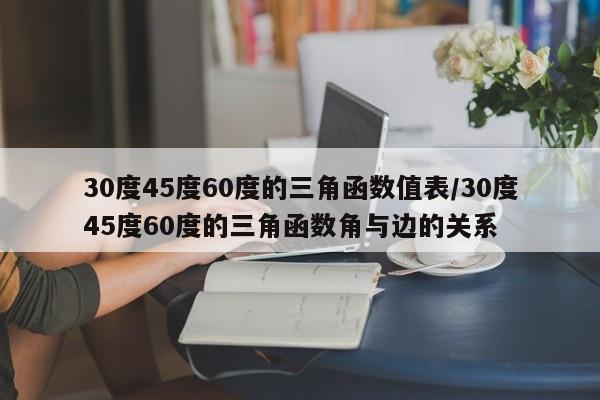 30度45度60度的三角函数值表/30度45度60度的三角函数角与边的关系