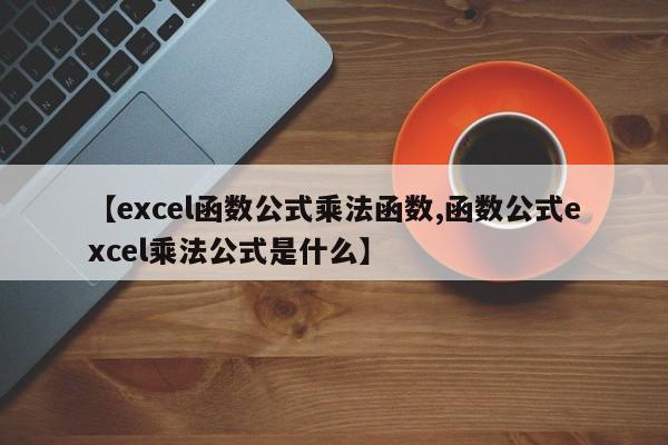 【excel函数公式乘法函数,函数公式excel乘法公式是什么】
