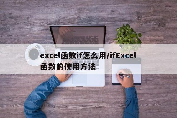 excel函数if怎么用/ifExcel函数的使用方法