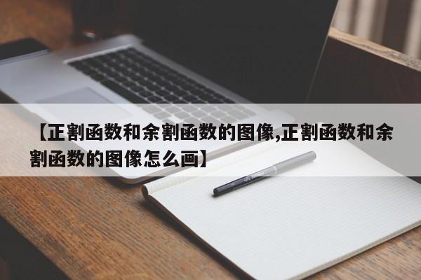 【正割函数和余割函数的图像,正割函数和余割函数的图像怎么画】