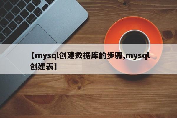 【mysql创建数据库的步骤,mysql 创建表】