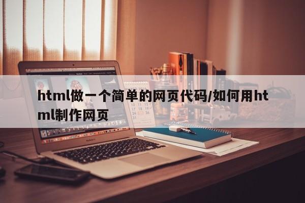 html做一个简单的网页代码/如何用html制作网页