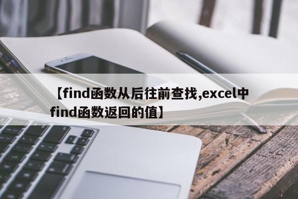 【find函数从后往前查找,excel中find函数返回的值】