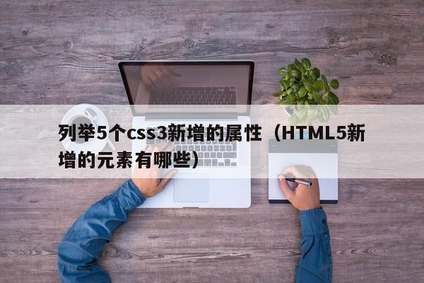列举5个css3新增的属性(HTML5新增的元素有哪些)