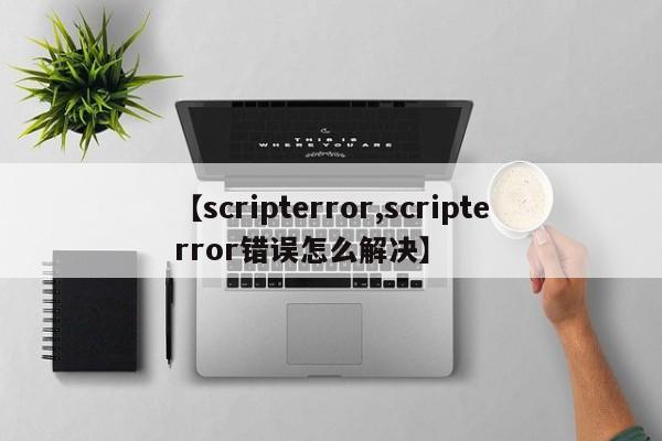 【scripterror,scripterror错误怎么解决】