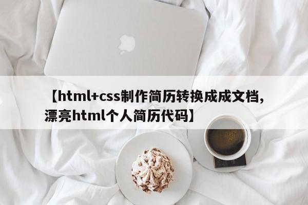 【html+css制作简历转换成成文档,漂亮html个人简历代码】