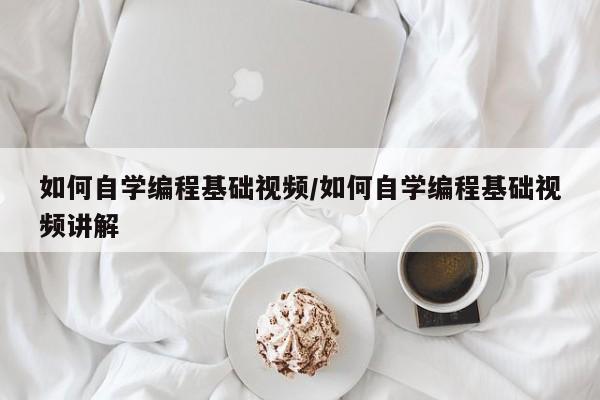 如何自学编程基础视频/如何自学编程基础视频讲解