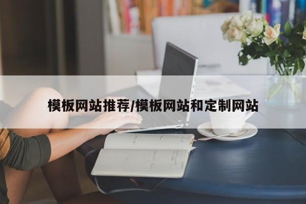 模板网站推荐/模板网站和定制网站