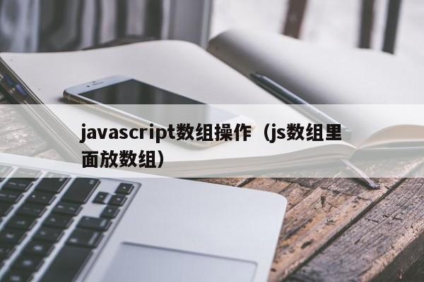javascript数组操作(js数组里面放数组)